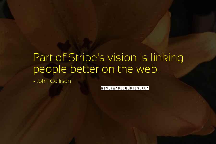 John Collison Quotes: Part of Stripe's vision is linking people better on the web.