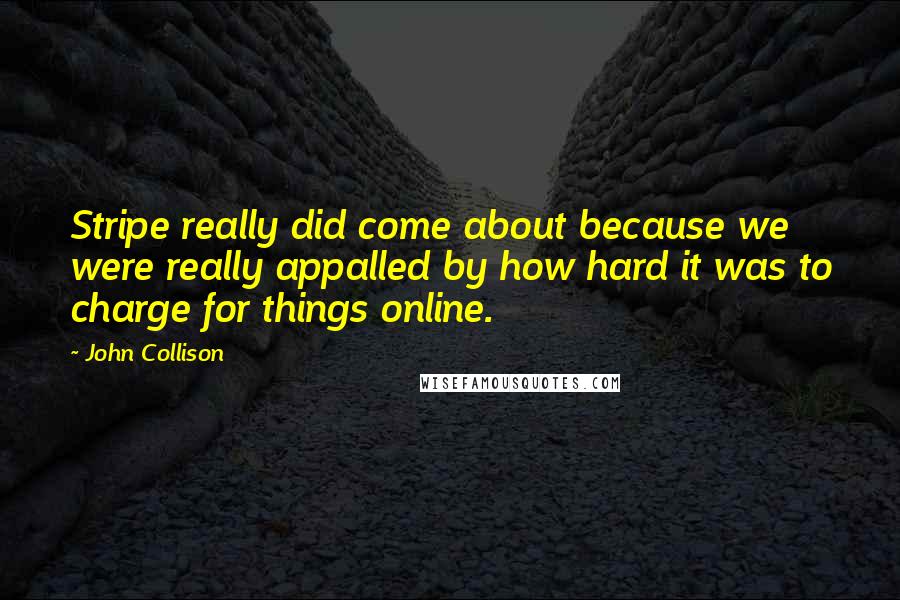 John Collison Quotes: Stripe really did come about because we were really appalled by how hard it was to charge for things online.