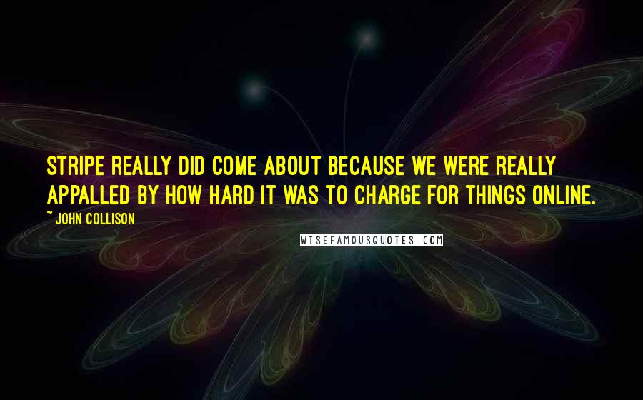 John Collison Quotes: Stripe really did come about because we were really appalled by how hard it was to charge for things online.