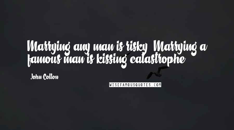 John Colton Quotes: Marrying any man is risky. Marrying a famous man is kissing catastrophe.