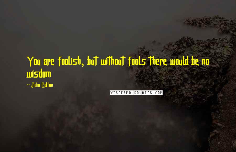 John Colton Quotes: You are foolish, but without fools there would be no wisdom