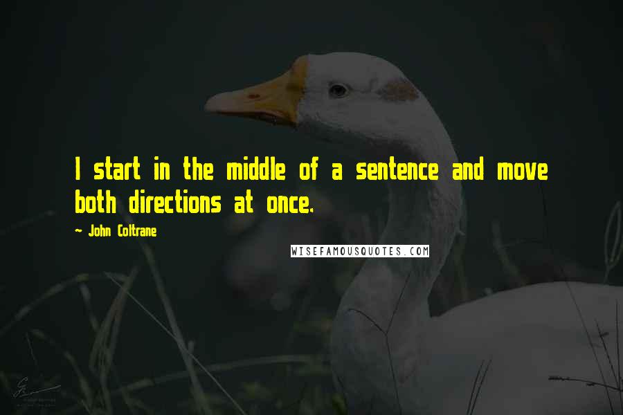 John Coltrane Quotes: I start in the middle of a sentence and move both directions at once.