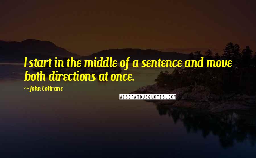 John Coltrane Quotes: I start in the middle of a sentence and move both directions at once.