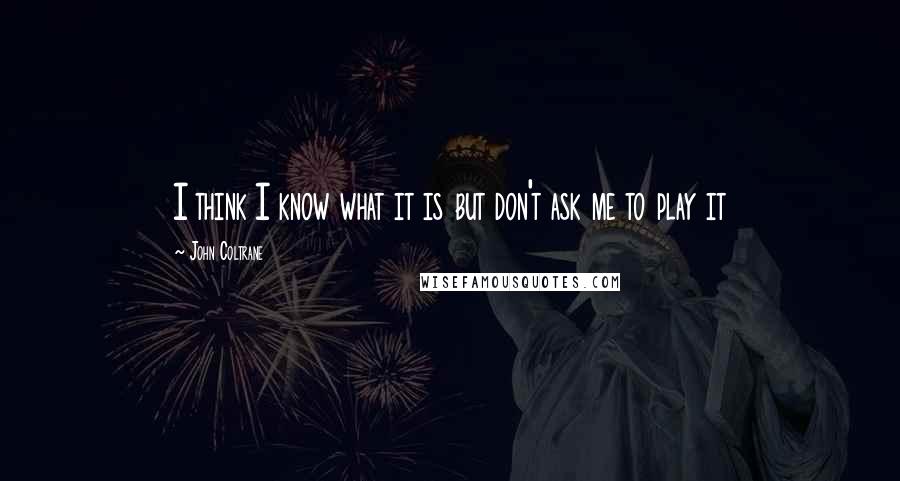 John Coltrane Quotes: I think I know what it is but don't ask me to play it