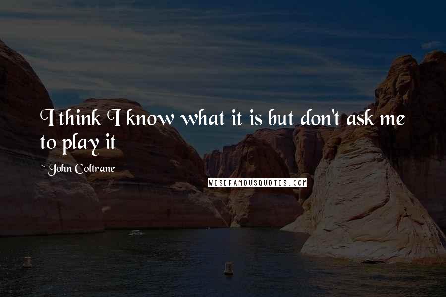 John Coltrane Quotes: I think I know what it is but don't ask me to play it