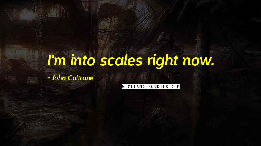 John Coltrane Quotes: I'm into scales right now.