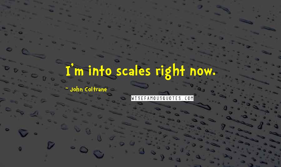 John Coltrane Quotes: I'm into scales right now.