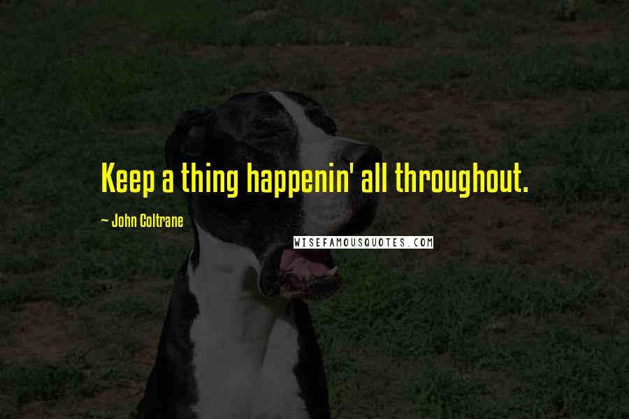 John Coltrane Quotes: Keep a thing happenin' all throughout.