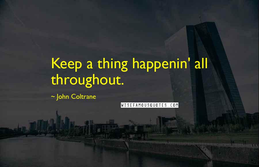 John Coltrane Quotes: Keep a thing happenin' all throughout.