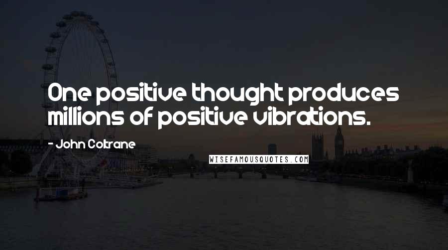 John Coltrane Quotes: One positive thought produces millions of positive vibrations.