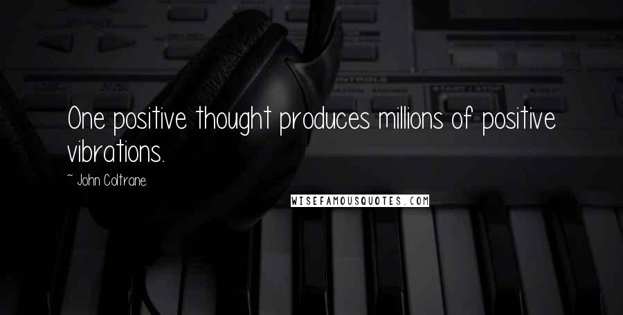 John Coltrane Quotes: One positive thought produces millions of positive vibrations.