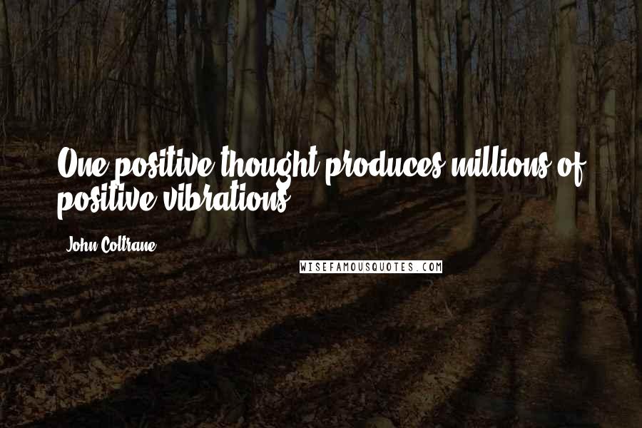 John Coltrane Quotes: One positive thought produces millions of positive vibrations.