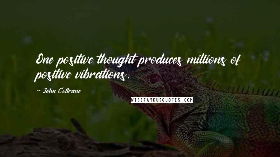 John Coltrane Quotes: One positive thought produces millions of positive vibrations.