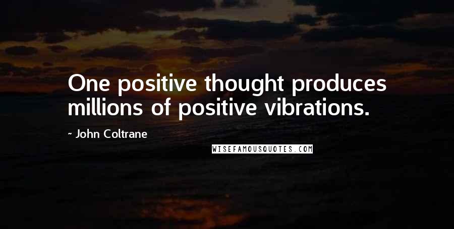 John Coltrane Quotes: One positive thought produces millions of positive vibrations.