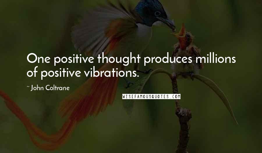 John Coltrane Quotes: One positive thought produces millions of positive vibrations.