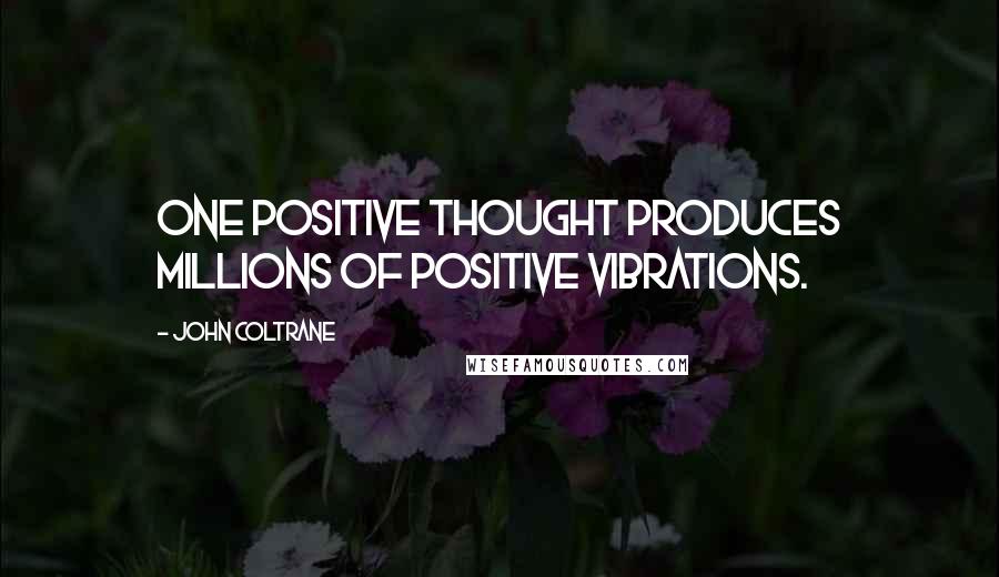 John Coltrane Quotes: One positive thought produces millions of positive vibrations.