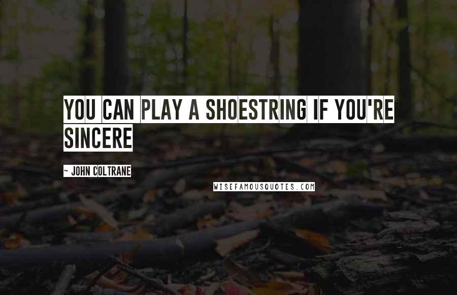 John Coltrane Quotes: You can play a shoestring if you're sincere