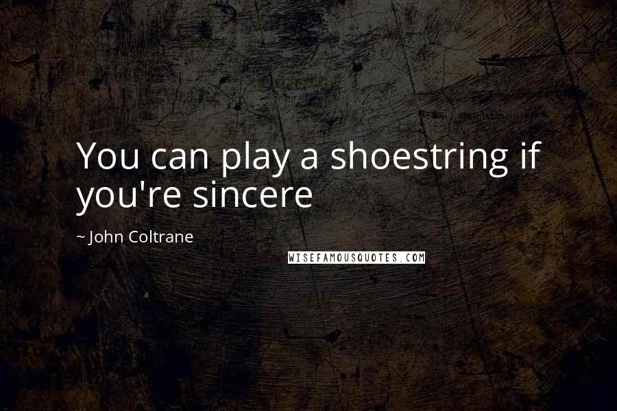 John Coltrane Quotes: You can play a shoestring if you're sincere