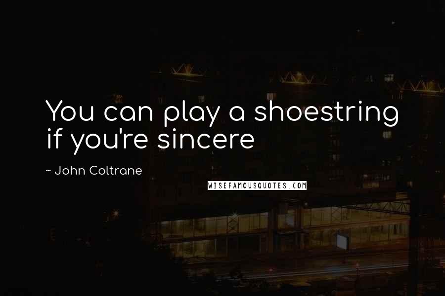 John Coltrane Quotes: You can play a shoestring if you're sincere