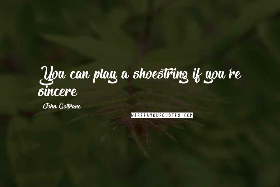 John Coltrane Quotes: You can play a shoestring if you're sincere