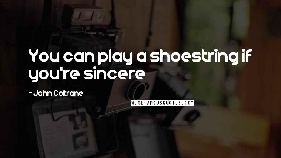 John Coltrane Quotes: You can play a shoestring if you're sincere