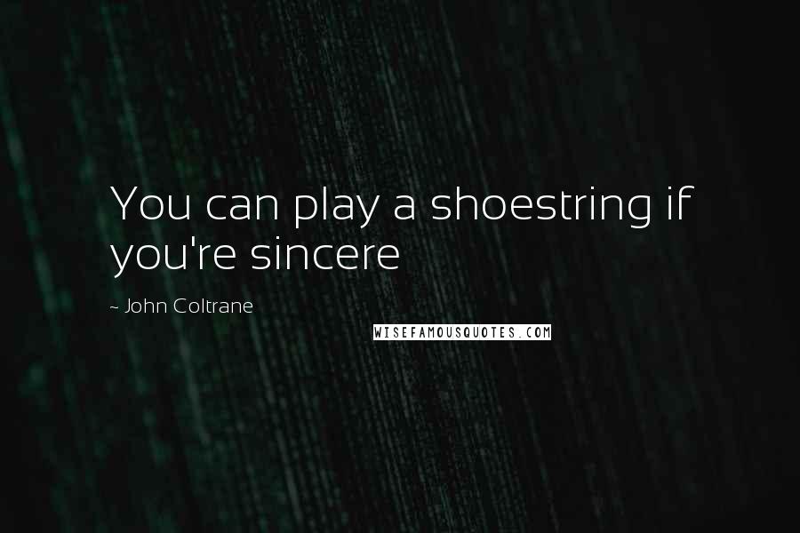 John Coltrane Quotes: You can play a shoestring if you're sincere