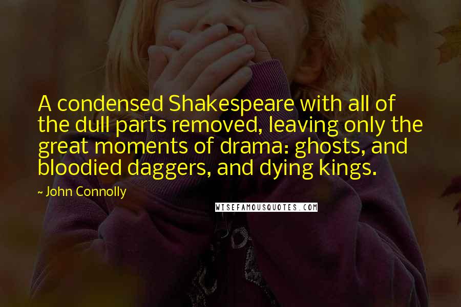 John Connolly Quotes: A condensed Shakespeare with all of the dull parts removed, leaving only the great moments of drama: ghosts, and bloodied daggers, and dying kings.