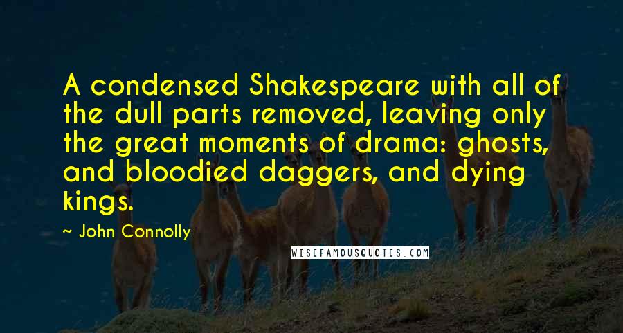 John Connolly Quotes: A condensed Shakespeare with all of the dull parts removed, leaving only the great moments of drama: ghosts, and bloodied daggers, and dying kings.
