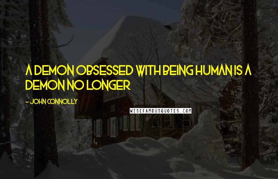 John Connolly Quotes: A demon obsessed with being human is a demon no longer