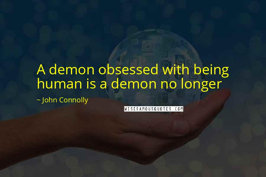 John Connolly Quotes: A demon obsessed with being human is a demon no longer