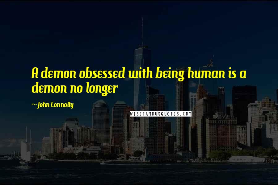 John Connolly Quotes: A demon obsessed with being human is a demon no longer