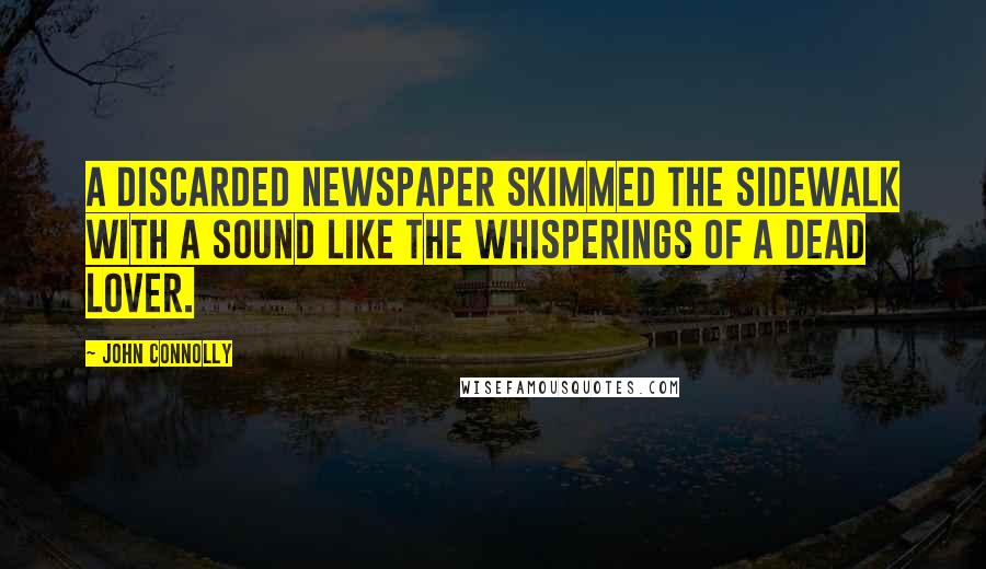 John Connolly Quotes: A discarded newspaper skimmed the sidewalk with a sound like the whisperings of a dead lover.