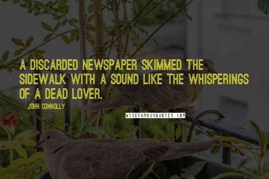 John Connolly Quotes: A discarded newspaper skimmed the sidewalk with a sound like the whisperings of a dead lover.