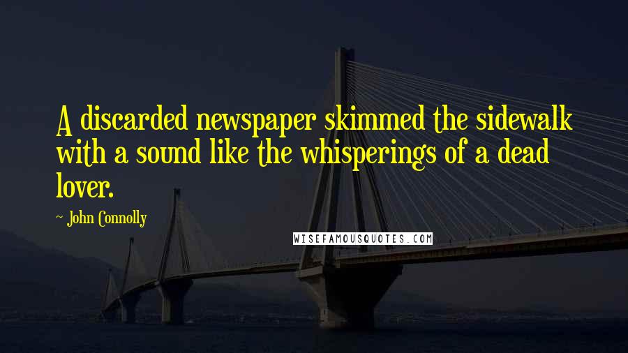 John Connolly Quotes: A discarded newspaper skimmed the sidewalk with a sound like the whisperings of a dead lover.