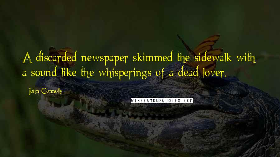 John Connolly Quotes: A discarded newspaper skimmed the sidewalk with a sound like the whisperings of a dead lover.