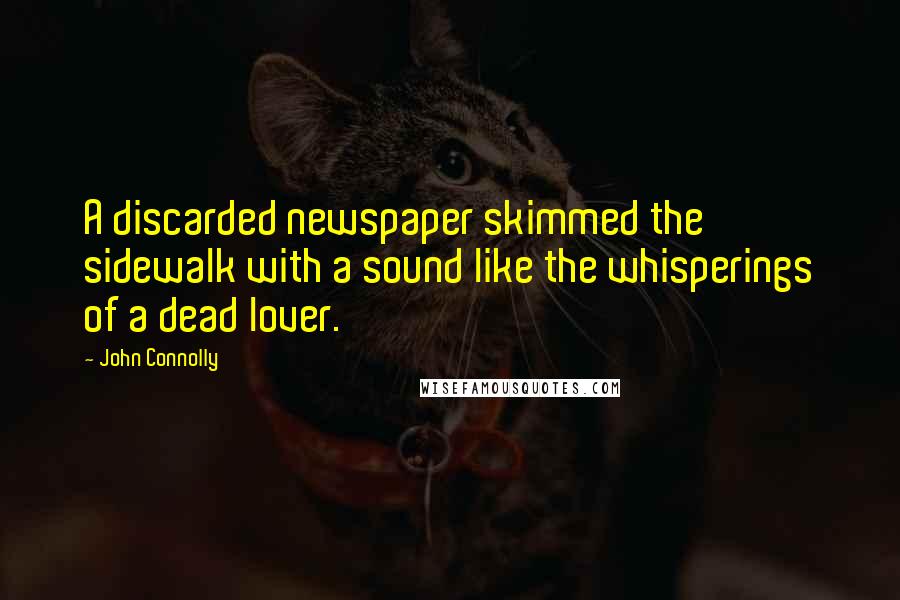 John Connolly Quotes: A discarded newspaper skimmed the sidewalk with a sound like the whisperings of a dead lover.