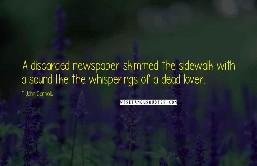 John Connolly Quotes: A discarded newspaper skimmed the sidewalk with a sound like the whisperings of a dead lover.