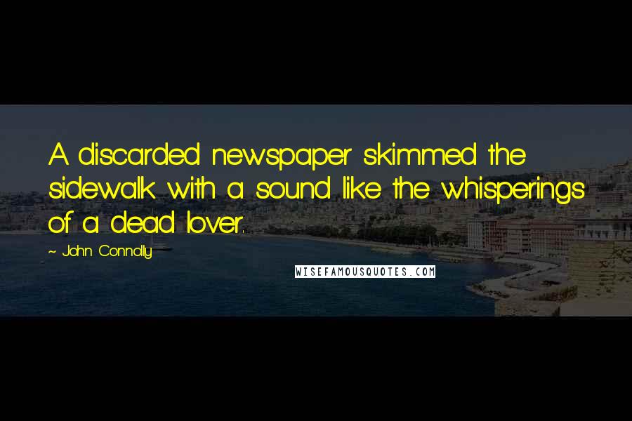 John Connolly Quotes: A discarded newspaper skimmed the sidewalk with a sound like the whisperings of a dead lover.