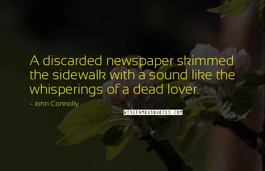 John Connolly Quotes: A discarded newspaper skimmed the sidewalk with a sound like the whisperings of a dead lover.