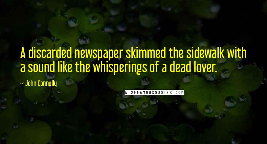 John Connolly Quotes: A discarded newspaper skimmed the sidewalk with a sound like the whisperings of a dead lover.