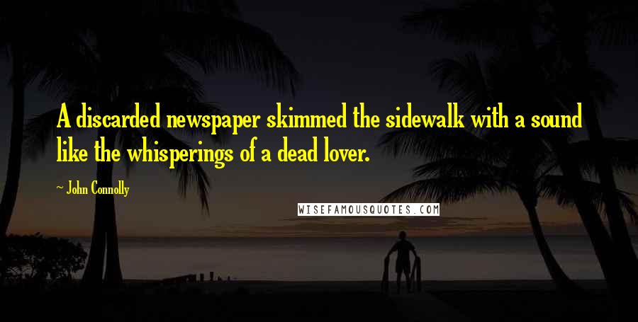 John Connolly Quotes: A discarded newspaper skimmed the sidewalk with a sound like the whisperings of a dead lover.