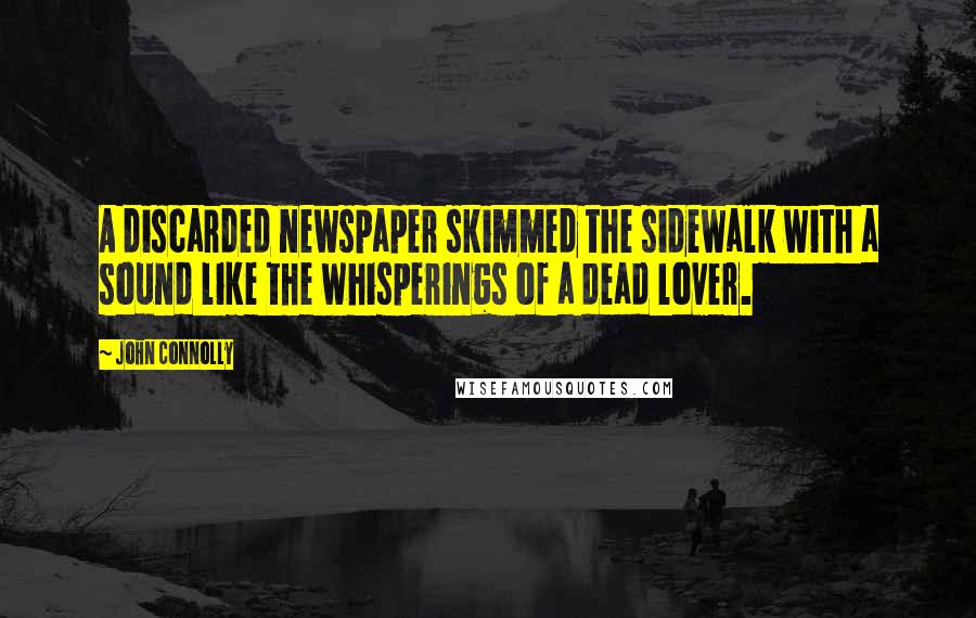 John Connolly Quotes: A discarded newspaper skimmed the sidewalk with a sound like the whisperings of a dead lover.