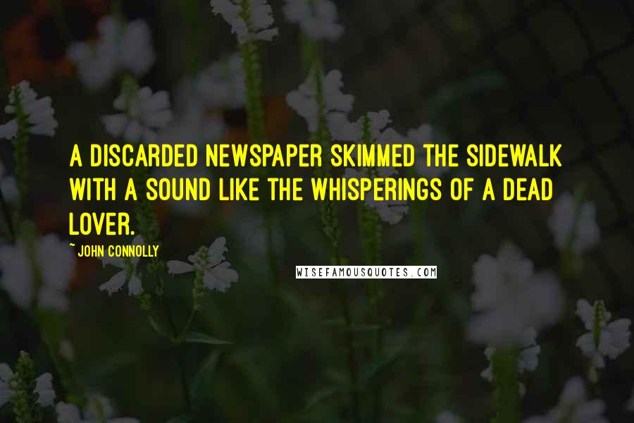 John Connolly Quotes: A discarded newspaper skimmed the sidewalk with a sound like the whisperings of a dead lover.