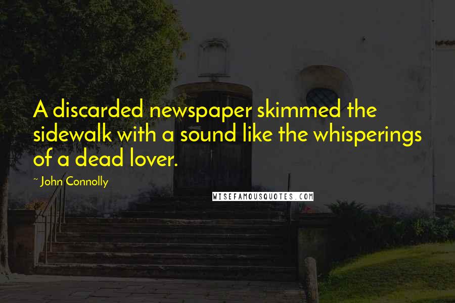 John Connolly Quotes: A discarded newspaper skimmed the sidewalk with a sound like the whisperings of a dead lover.