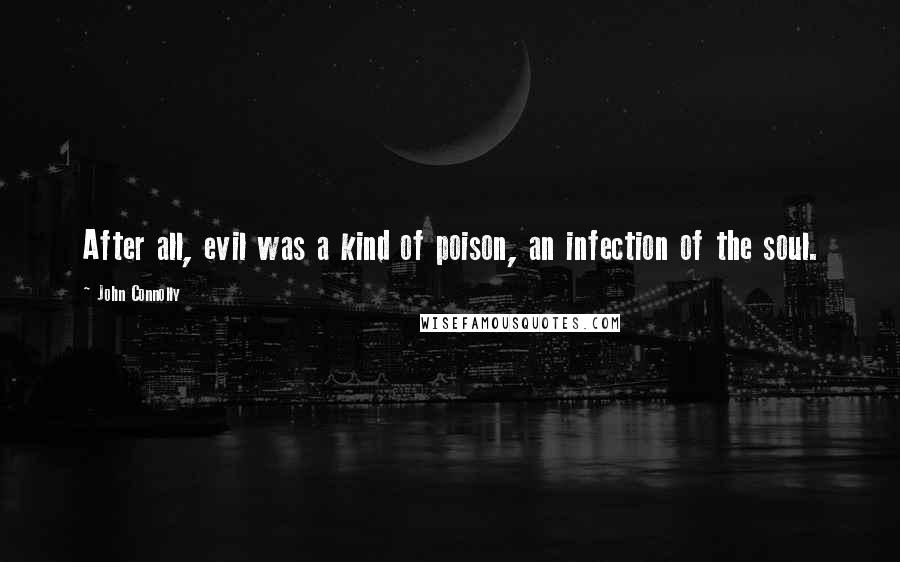 John Connolly Quotes: After all, evil was a kind of poison, an infection of the soul.