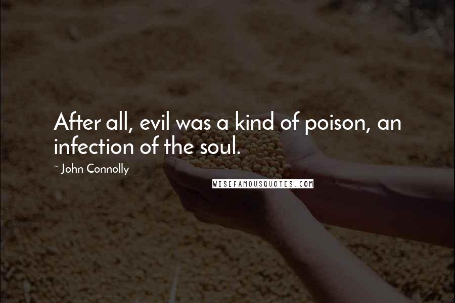 John Connolly Quotes: After all, evil was a kind of poison, an infection of the soul.