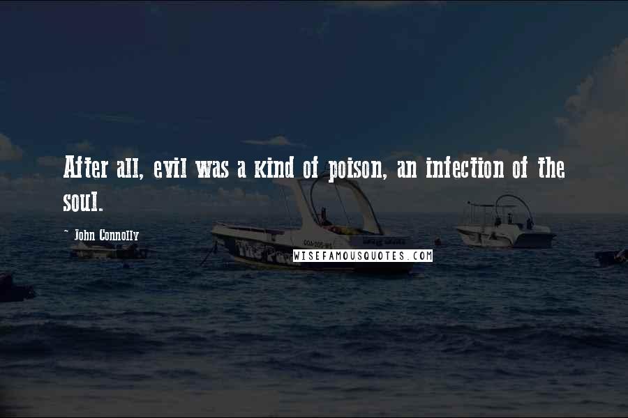 John Connolly Quotes: After all, evil was a kind of poison, an infection of the soul.
