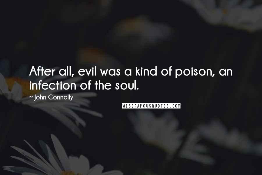 John Connolly Quotes: After all, evil was a kind of poison, an infection of the soul.