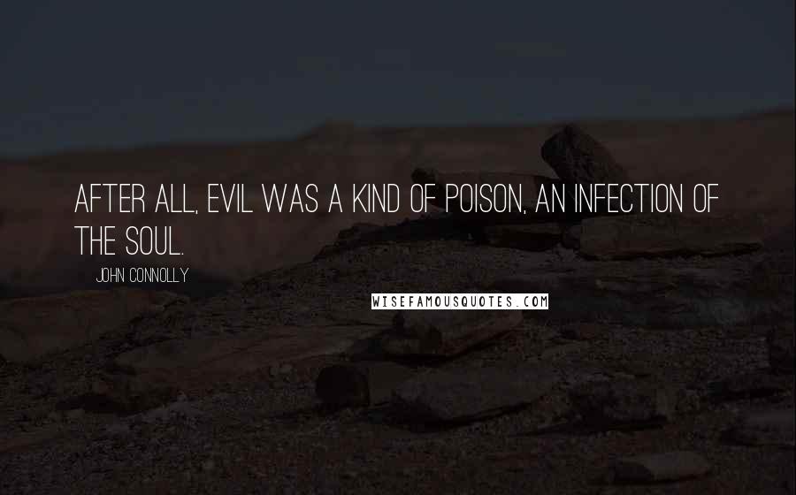 John Connolly Quotes: After all, evil was a kind of poison, an infection of the soul.