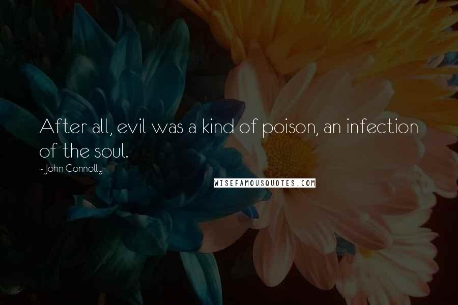 John Connolly Quotes: After all, evil was a kind of poison, an infection of the soul.